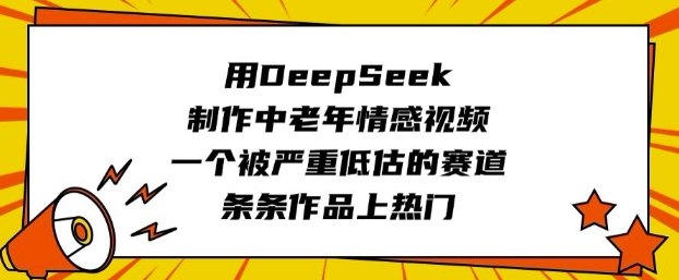 用DeepSeek制作中老年情感视频,一个被严重低估的赛道,条条作品上热门-副业网创资源站