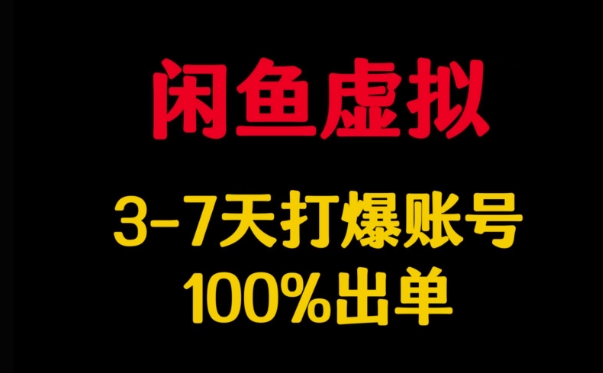 闲鱼虚拟详解，3-7天打爆账号，100%出单-副业网创资源站