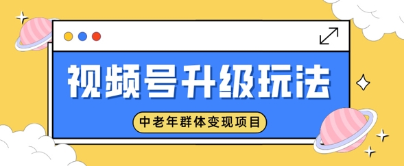 视频号升级玩法,中老年群体变现项目,一部手机即可操作,简单易上手-副业网创资源站