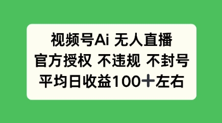 视频号AI无人直播,官方特定授权 不违规 不封号,平均日收益100+-副业网创资源站