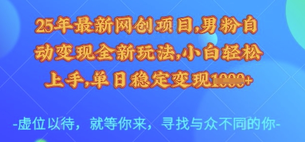 25年最新网创项目，男粉自动变现全新玩法，小白轻松上手，单日稳定变现多张【揭秘】-副业网创资源站