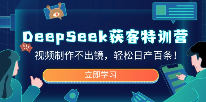 （14461期）DeepSeek获客特训营，视频制作不出镜，轻松日产百条！-副业网创资源站