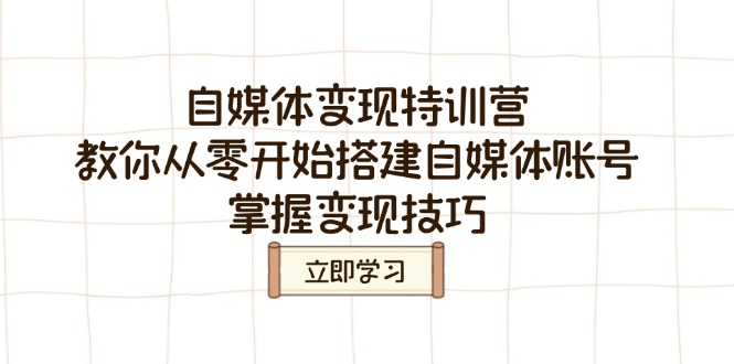 (14419期)自媒体变现特训营,教你从零开始搭建自媒体账号,掌握变现技巧-副业网创资源站