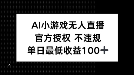 AI小游戏无人直播,官方授权 不违规,单日最低收益100+-副业网创资源站