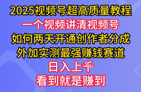 2025视频号超高质量教程,两天开通创作者分成,外加实测最强挣钱赛道,日入多张-副业网创资源站
