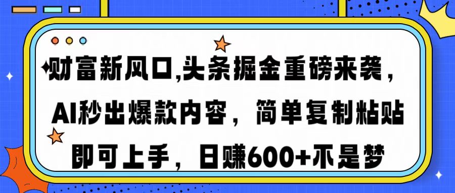 (14434期)财富新风口,头条掘金重磅来袭AI秒出爆款内容简单复制粘贴即可上手,日...-副业网创资源站