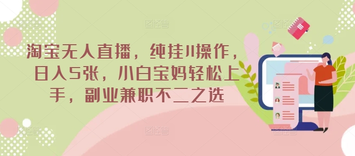 淘宝无人直播,纯挂JI操作,日入5张,小白宝妈轻松上手,副业兼职不二之选-副业网创资源站