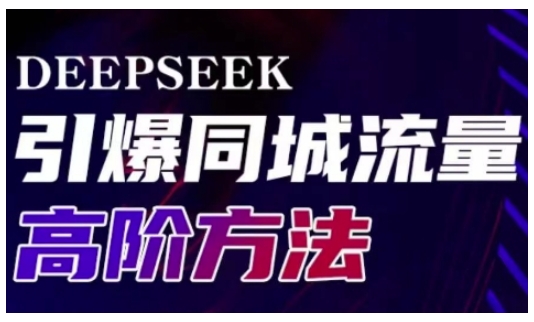 Deepseek引爆同城引流高阶玩法,助力实体门店实现高效转化与传播-副业网创资源站