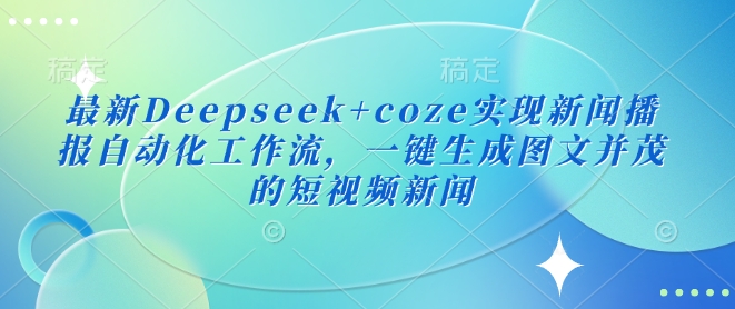最新Deepseek+coze实现新闻播报自动化工作流,一键生成图文并茂的短视频新闻-副业网创资源站