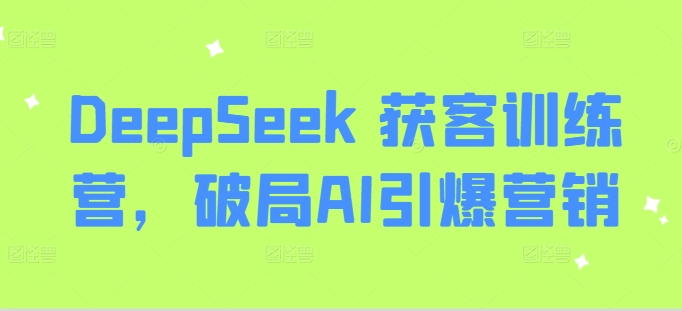DeepSeek 获客训练营，破局AI引爆营销-副业网创资源站