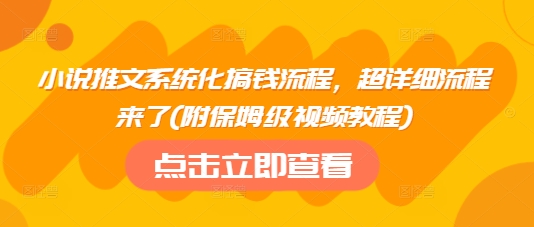 小说推文系统化搞钱流程，超详细流程来了(附保姆级视频教程)-副业网创资源站