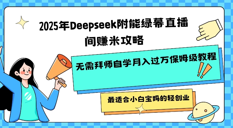 2025年Deepseek附能绿幕直播间挣米攻略无需拜师自学月入过W保姆级教程，最适合小白宝妈的轻创业-副业网创资源站