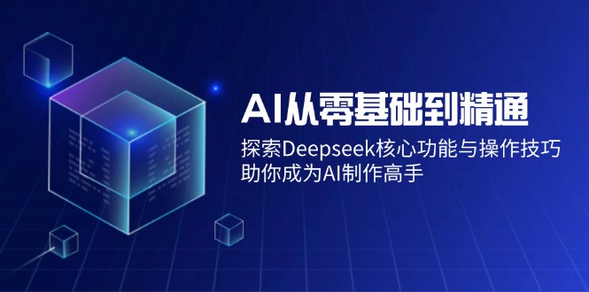 (14443期)AI从零基础到精通:探索Deepseek核心功能与操作技巧,助你成为AI制作高手-副业网创资源站