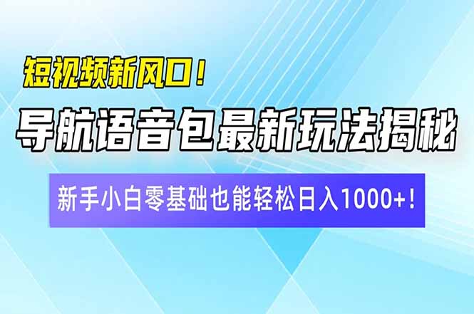 (14492期)短视频新风口!导航语音包最新玩法揭秘,新手小白零基础也能轻松日入10...-副业网创资源站