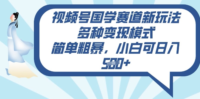 视频号国学赛道新玩法,多种变现模式,简单粗暴,小白可日入5张-副业网创资源站
