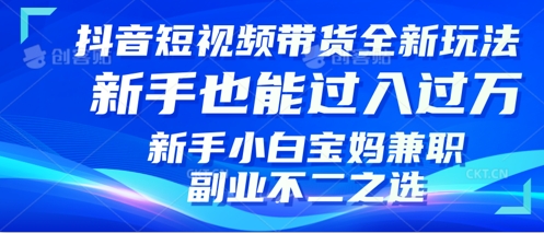 抖音短视频带货全新升级玩法,小白也能月入过W,适合新手宝妈兼职副业的不二之选!-副业网创资源站