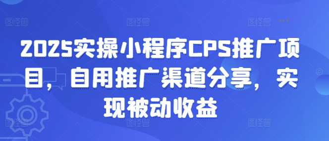2025实操小程序CPS推广项目,自用推广渠道分享,实现被动收益-副业网创资源站
