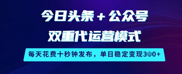 今日头条+公众号双重代运营模式,每天花费十秒钟发布,单日稳定变现3张【揭秘】-副业网创资源站