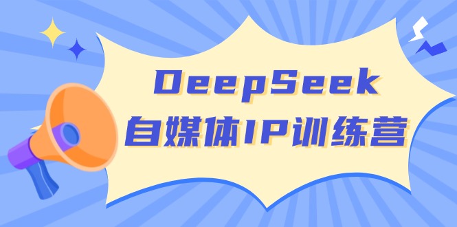 （14441期）DeepSeek自媒体IP训练营，掌握四位定位法 长板变现模型 开启自媒体新篇章-副业网创资源站