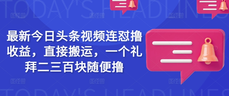 最新今日头条视频连怼撸收益,直接搬运,一个礼拜二三百块随便撸-副业网创资源站