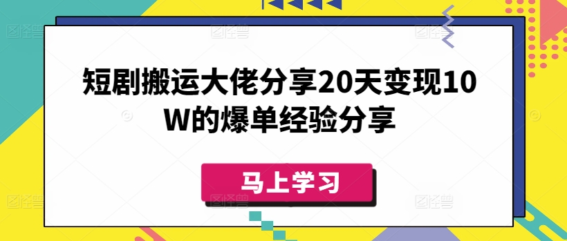 短剧搬运大佬分享20天变现10W的爆单经验分享-副业网创资源站
