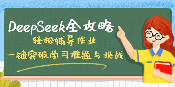 (14459期)DeepSeek全攻略,轻松辅导作业,一键突破学习难题与挑战!-副业网创资源站