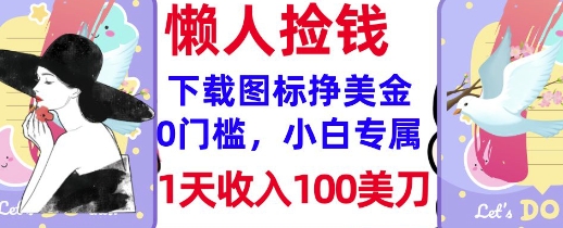 下载图标,轻松挣美金,1天收入100美刀,0门槛,无脑操作,被动收入-副业网创资源站