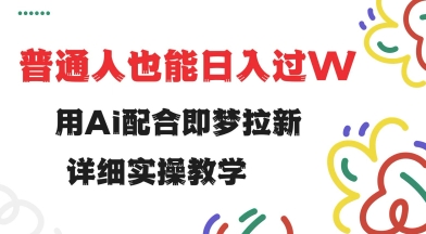 用ai配合即梦拉新，小白也能日入过w，详细实操教程【揭秘】-副业网创资源站