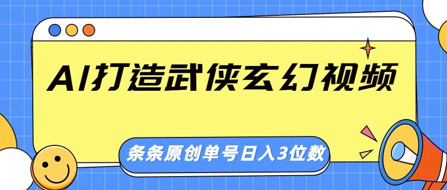 AI打造武侠玄幻视频,条条原创、画风惊艳,单号轻松日入三位数-副业网创资源站