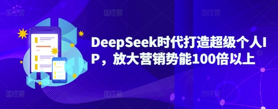 DeepSeek时代打造超级个人IP,放大营销势能100倍以上-副业网创资源站