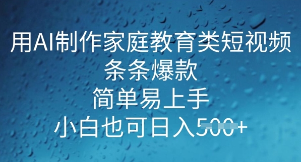 用AI做制作家庭教育类短视频，条条爆款，简单易上手， 小白也可日入5张-副业网创资源站