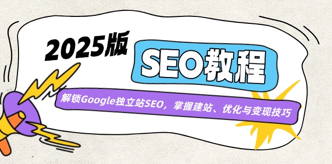 (14470期)2025版SEO教程:解锁Google独立站SEO,掌握建站、优化与变现技巧-副业网创资源站