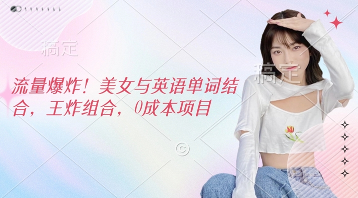 流量爆炸，美女与英语单词结合，王炸组合，0成本项目-副业网创资源站