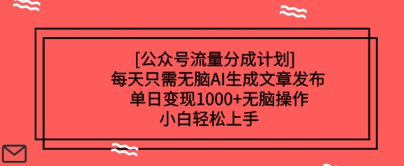 公众号流量分成计划每天只需无脑AI生成文章发布,单日变现多张,无脑操作,小白轻松上手-副业网创资源站