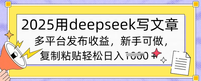 2025用deepseek写文章,多平台发布收益,新手可做,复制粘贴轻松日入多张-副业网创资源站